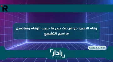 وفاة الأميرة جواهر بنت بندر ما سبب الوفاة وتفاصيل مراسم التشييع